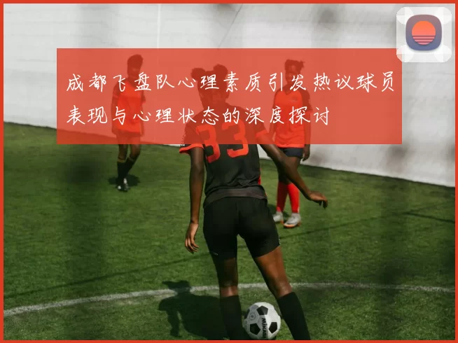 成都飞盘队心理素质引发热议球员表现与心理状态的深度探讨