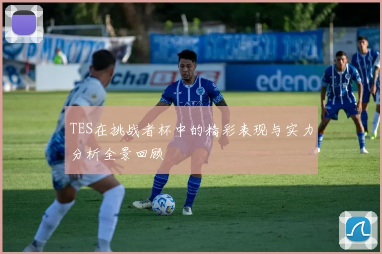 TES在挑战者杯中的精彩表现与实力分析全景回顾