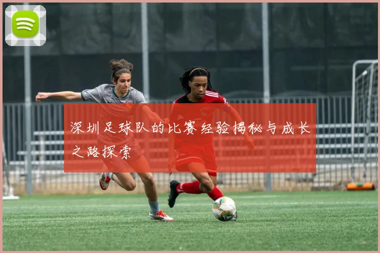 深圳足球队的比赛经验揭秘与成长之路探索