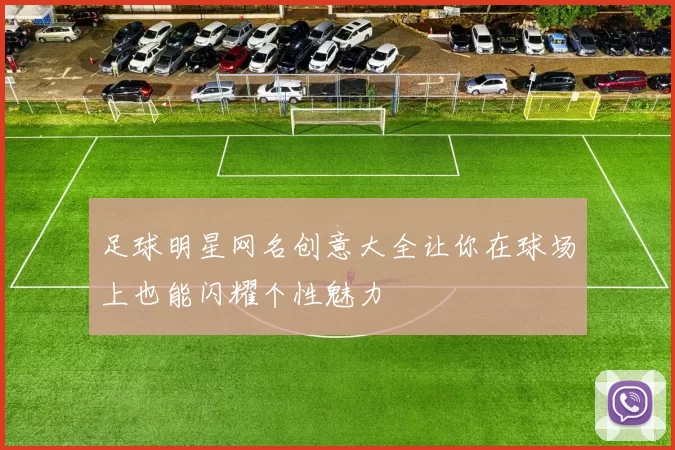 足球明星网名创意大全让你在球场上也能闪耀个性魅力