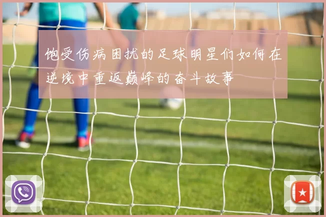 饱受伤病困扰的足球明星们如何在逆境中重返巅峰的奋斗故事
