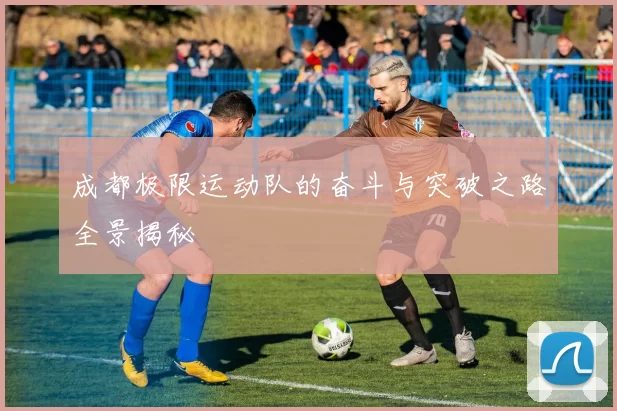 成都极限运动队的奋斗与突破之路全景揭秘