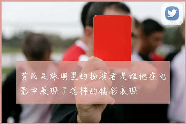 贫民足球明星的扮演者是谁他在电影中展现了怎样的精彩表现