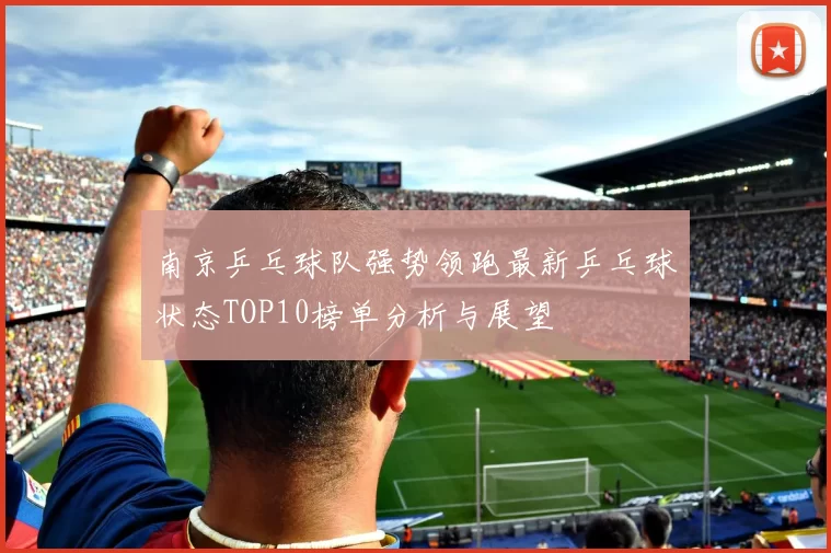 南京乒乓球队强势领跑最新乒乓球状态TOP10榜单分析与展望