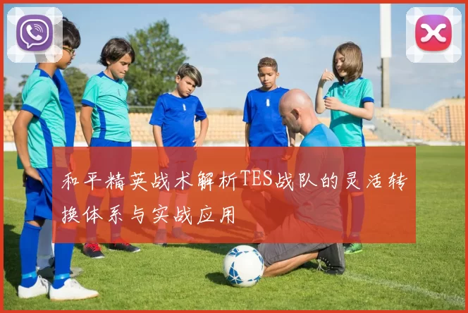 和平精英战术解析TES战队的灵活转换体系与实战应用