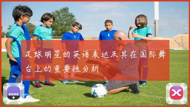 足球明星的英语表达及其在国际舞台上的重要性分析