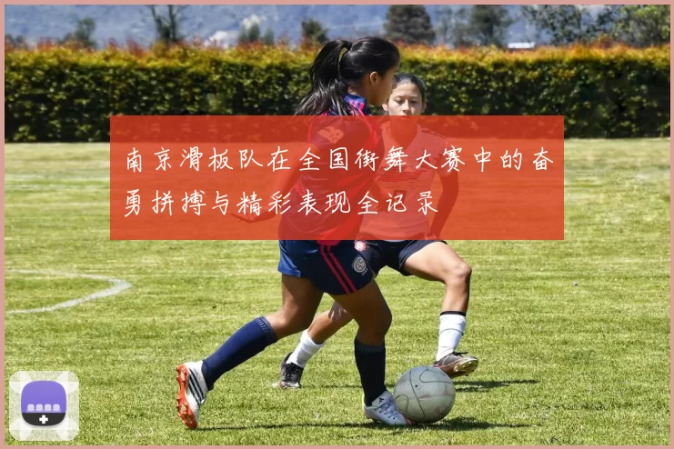 南京滑板队在全国街舞大赛中的奋勇拼搏与精彩表现全记录