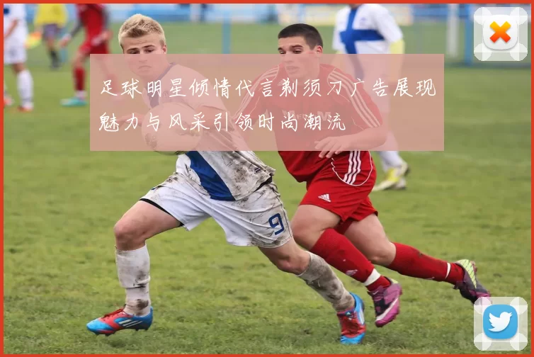 足球明星倾情代言剃须刀广告展现魅力与风采引领时尚潮流