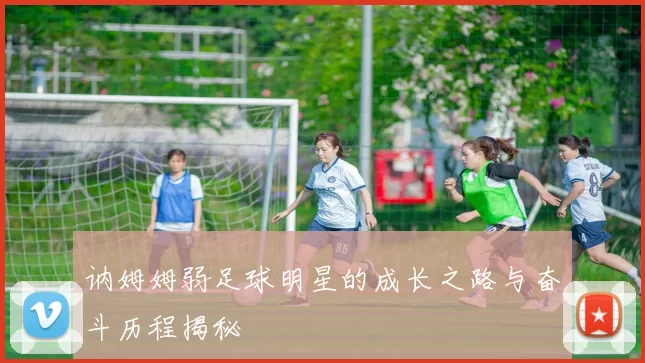 讷姆姆弱足球明星的成长之路与奋斗历程揭秘