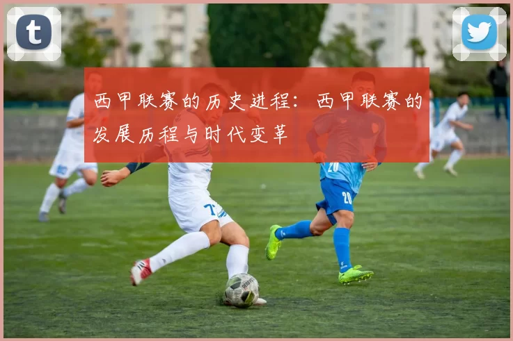 西甲联赛的历史进程：西甲联赛的发展历程与时代变革