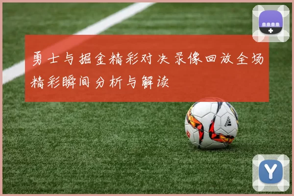 勇士与掘金精彩对决录像回放全场精彩瞬间分析与解读