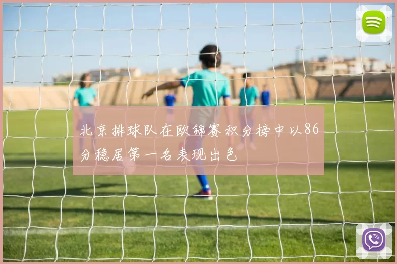 北京排球队在欧锦赛积分榜中以86分稳居第一名表现出色