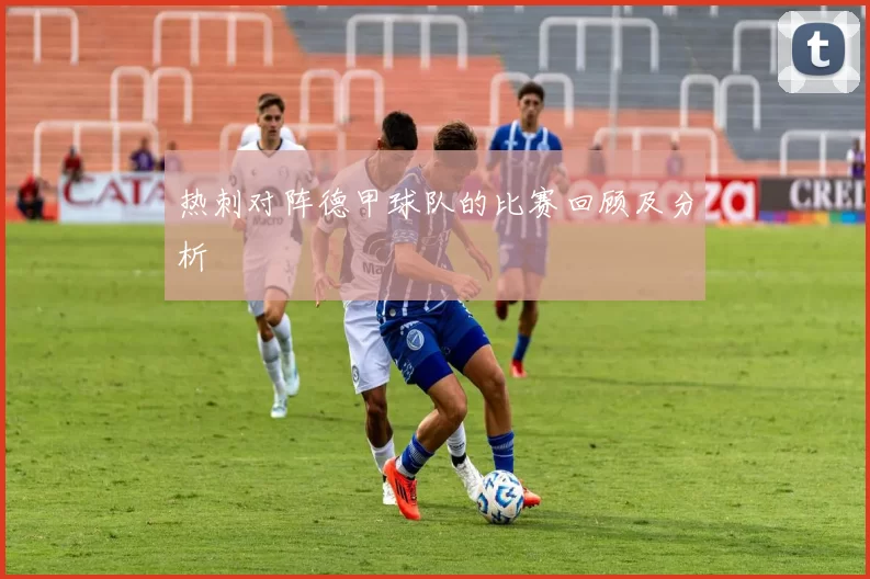 热刺对阵德甲球队的比赛回顾及分析